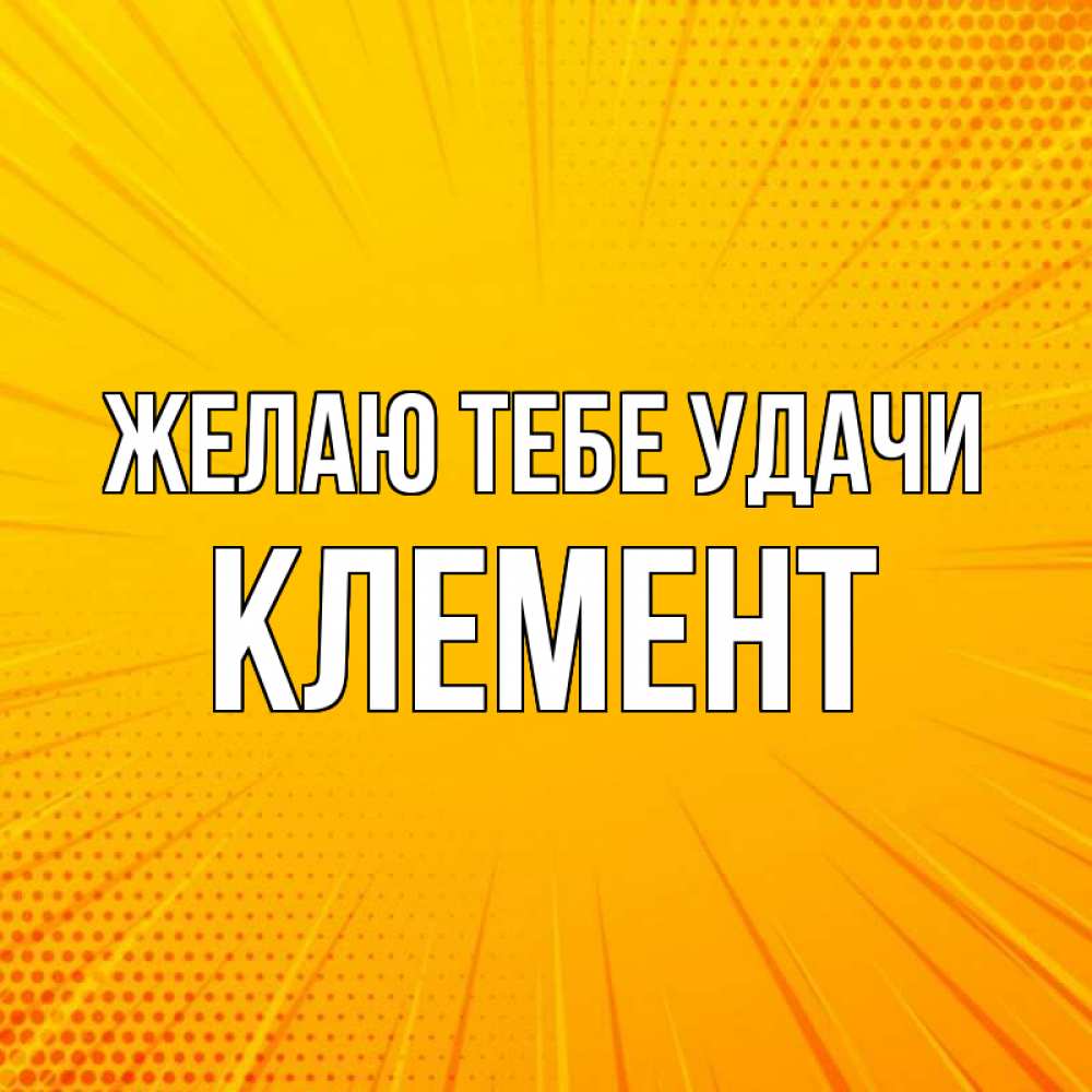 Открытка на каждый день с именем, Клемент Желаю тебе удачи фон Прикольная открытка с пожеланием онлайн скачать бесплатно 
