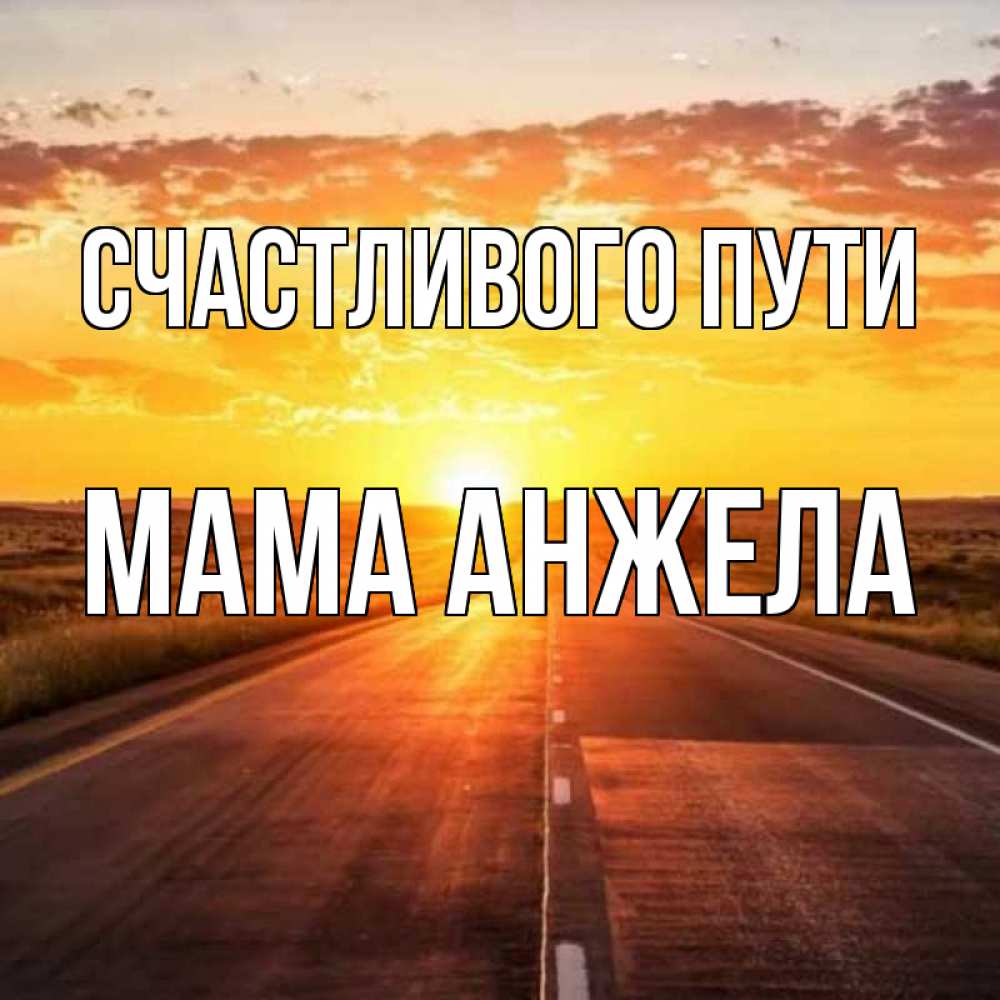 Открытка на каждый день с именем, Мама-Анжела Счастливого пути солнечный свет, закат Прикольная открытка с пожеланием онлайн скачать бесплатно 
