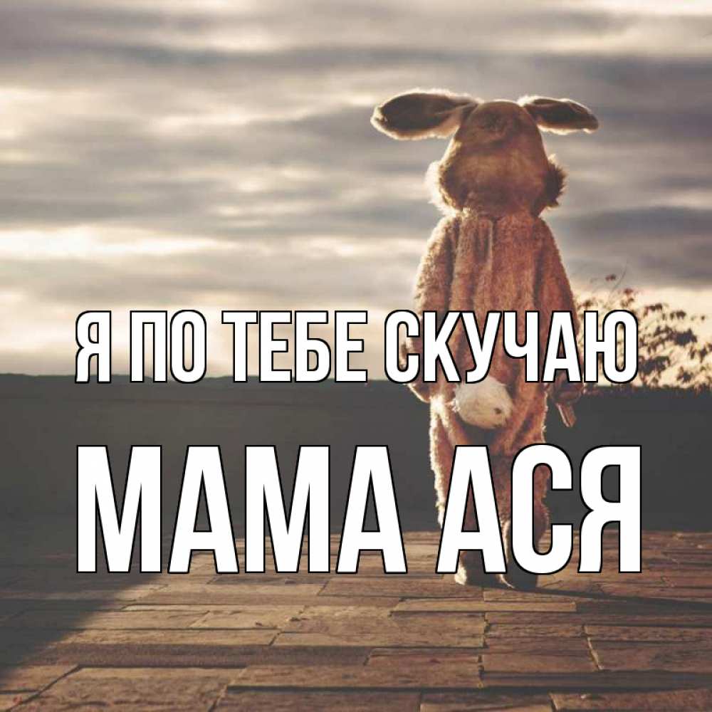 Открытка на каждый день с именем, Мама-Ася Я по тебе скучаю даже в костюме зайца Прикольная открытка с пожеланием онлайн скачать бесплатно 