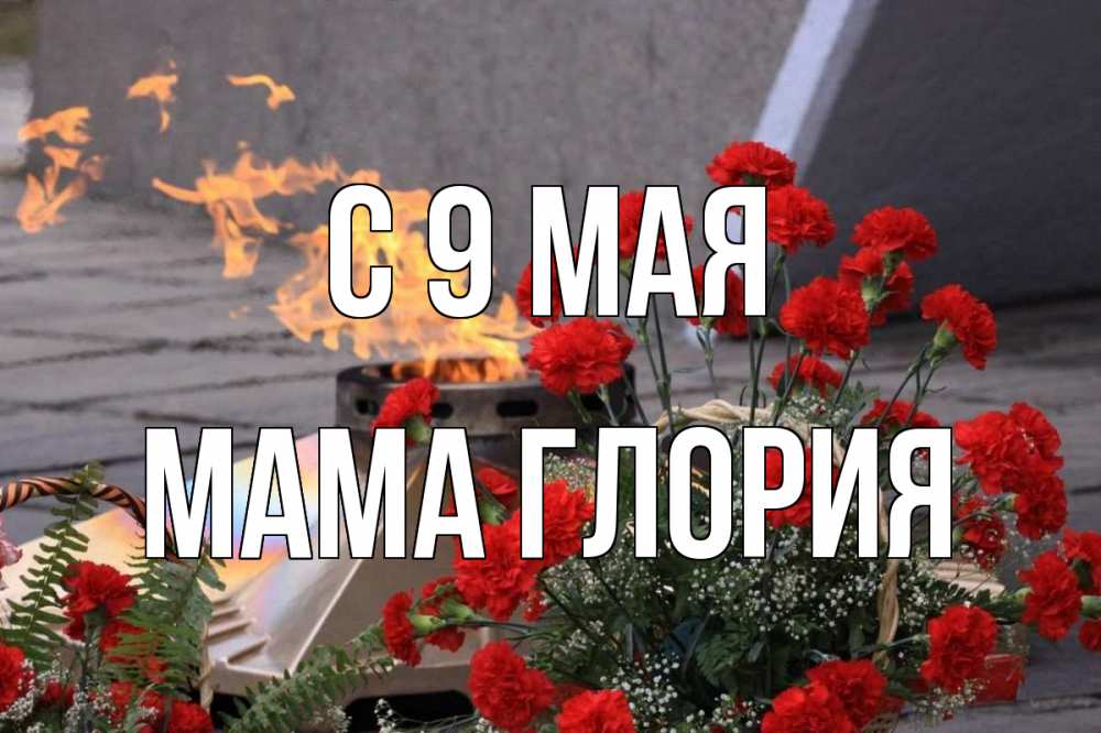 Открытка на каждый день с именем, Мама-Глория С 9 мая 9 мая Прикольная открытка с пожеланием онлайн скачать бесплатно 