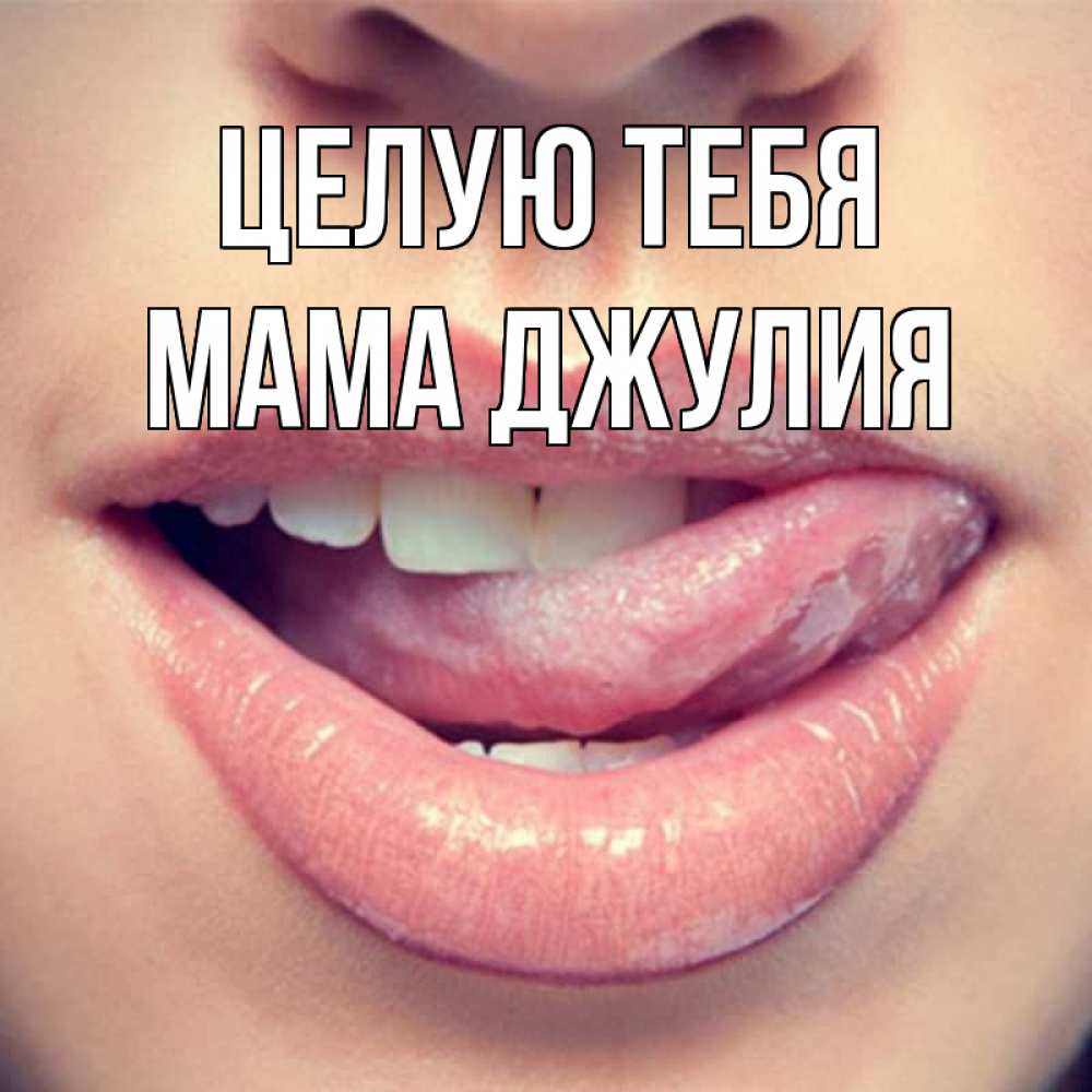 Открытка на каждый день с именем, Мама-Джулия Целую тебя губы с языком Прикольная открытка с пожеланием онлайн скачать бесплатно 