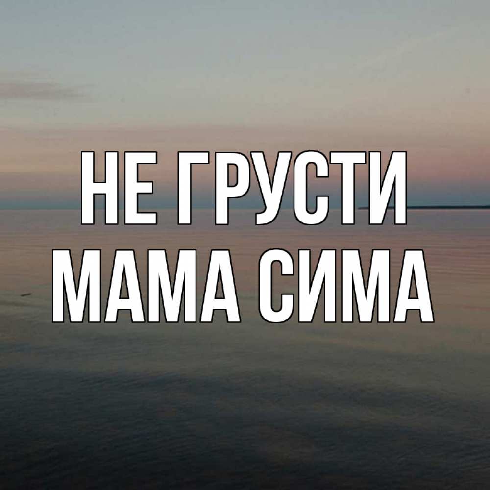 Открытка на каждый день с именем, Мама-Сима Не грусти водная гладь Прикольная открытка с пожеланием онлайн скачать бесплатно 