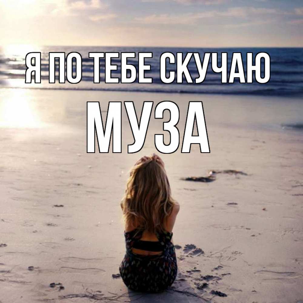 Открытка на каждый день с именем, Муза Я по тебе скучаю тебя 1 Прикольная открытка с пожеланием онлайн скачать бесплатно 