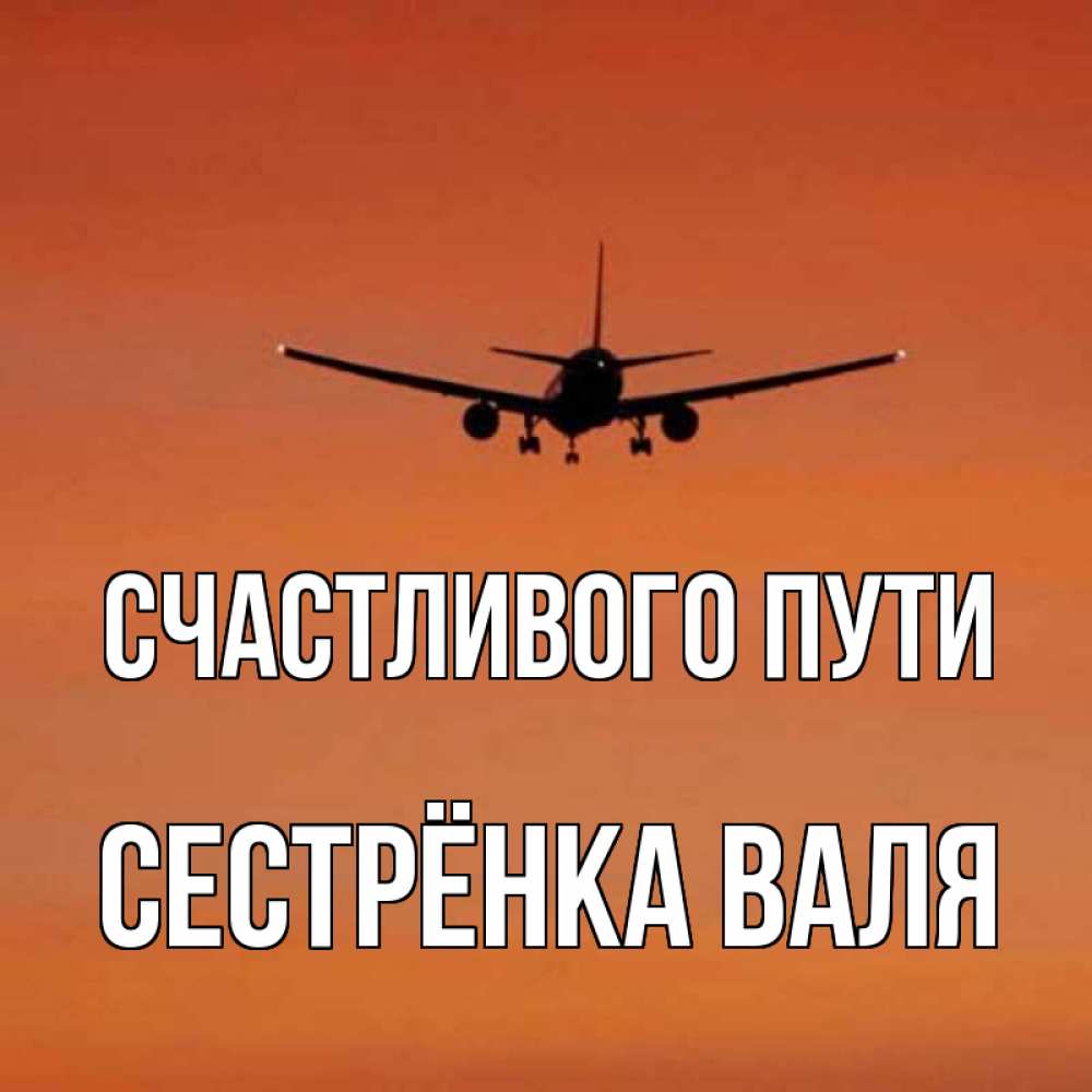 Открытка на каждый день с именем, Сестрёнка-Валя Счастливого пути силуэт самолета Прикольная открытка с пожеланием онлайн скачать бесплатно 