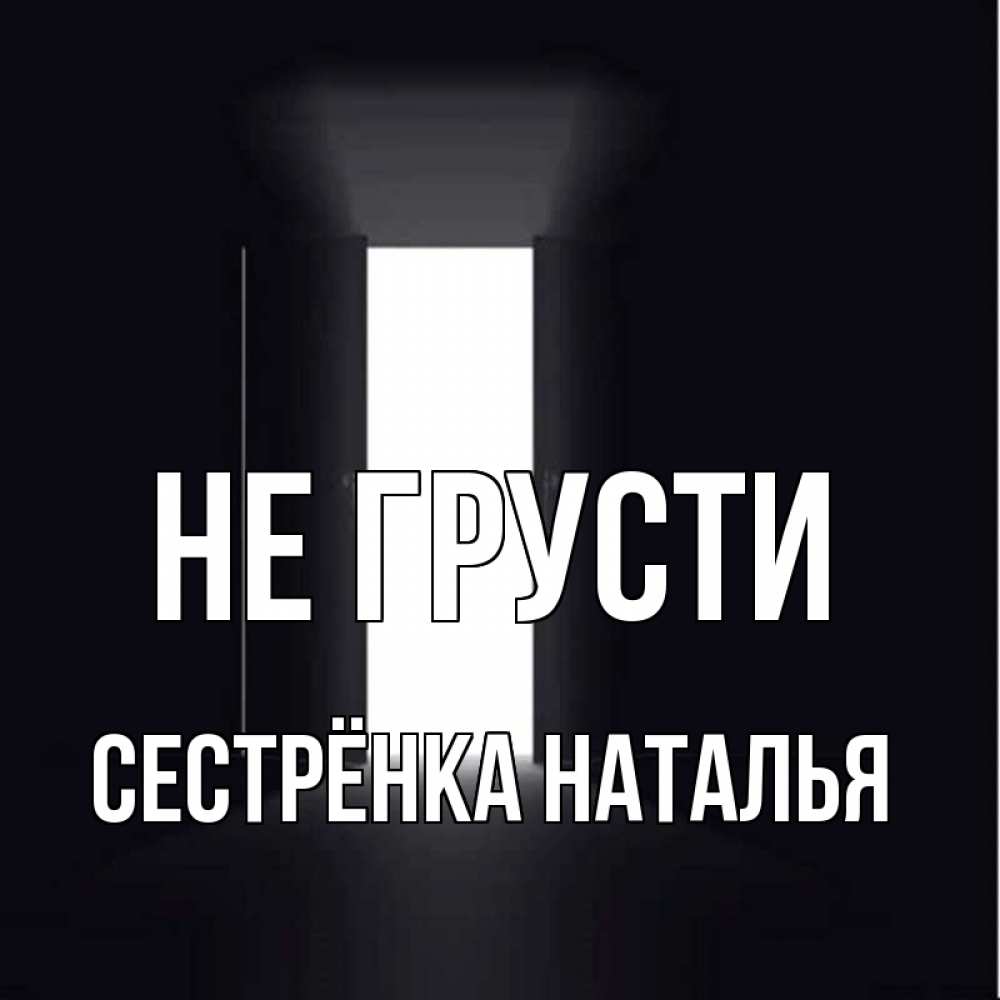Открытка на каждый день с именем, Сестрёнка-Наталья Не грусти открытая дверь Прикольная открытка с пожеланием онлайн скачать бесплатно 
