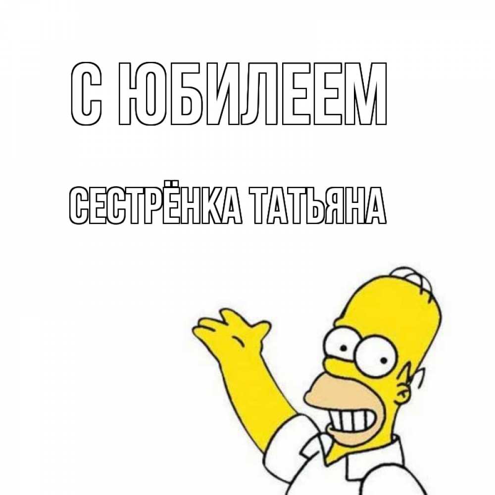 Открытка на каждый день с именем, Сестрёнка-Татьяна С юбилеем Поздравления Прикольная открытка с пожеланием онлайн скачать бесплатно 