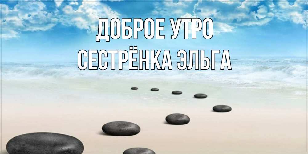 Открытка на каждый день с именем, Сестрёнка-Эльга Доброе утро море небо и песок Прикольная открытка с пожеланием онлайн скачать бесплатно 