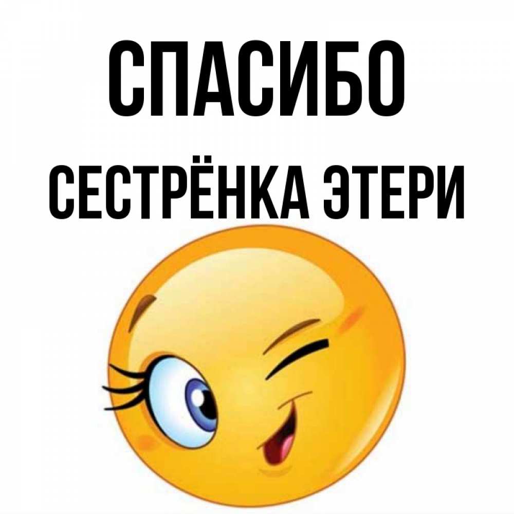 Открытка на каждый день с именем, Сестрёнка-Этери Спасибо открытка с подмигивающим смайлом Прикольная открытка с пожеланием онлайн скачать бесплатно 