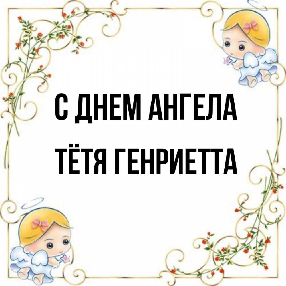 Открытка на каждый день с именем, Тётя-Генриетта С днем ангела девочки ангелы Прикольная открытка с пожеланием онлайн скачать бесплатно 