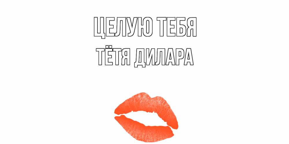 Открытка на каждый день с именем, Тётя-Дилара Целую тебя поцелуй Прикольная открытка с пожеланием онлайн скачать бесплатно 