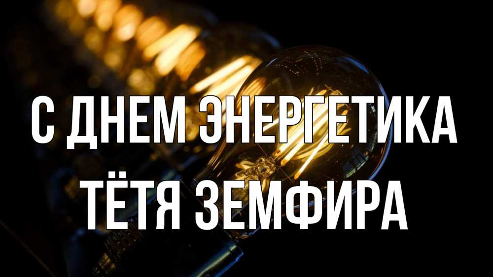 Открытка на каждый день с именем, Тётя-Земфира С днем энергетика лампочка Прикольная открытка с пожеланием онлайн скачать бесплатно 
