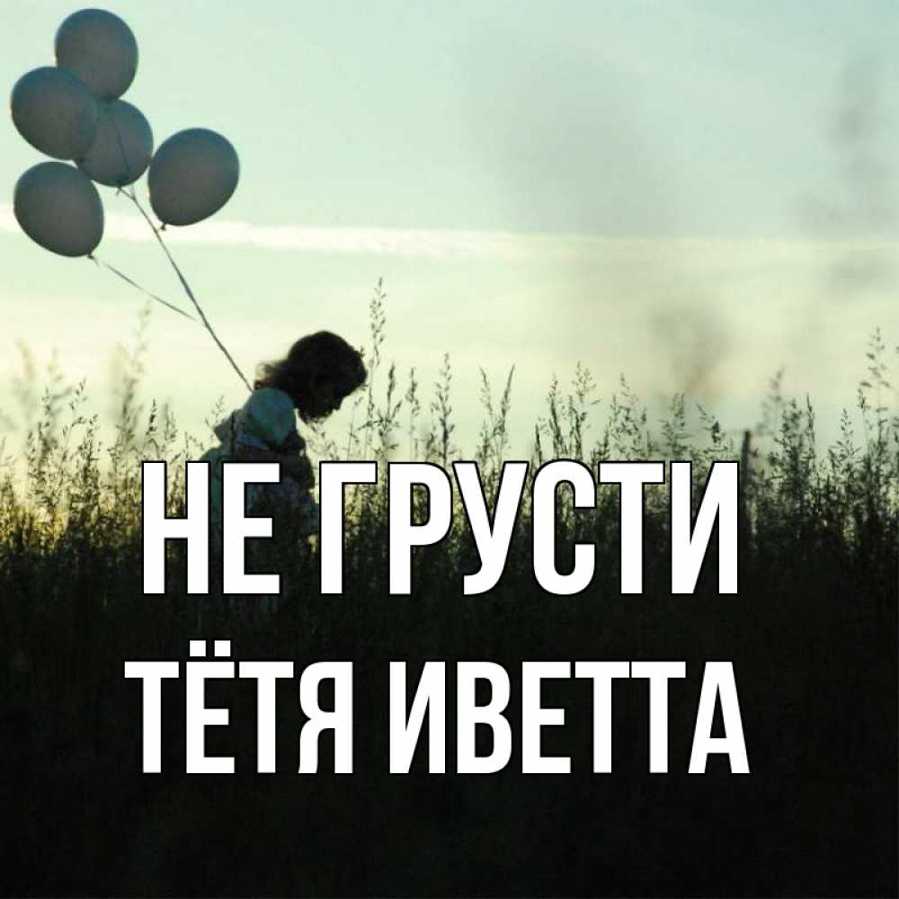Открытка на каждый день с именем, Тётя-Иветта Не грусти ребенок Прикольная открытка с пожеланием онлайн скачать бесплатно 