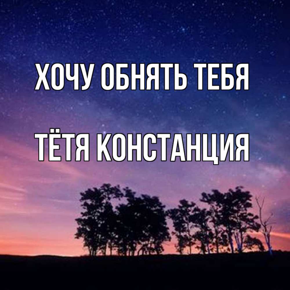 Открытка на каждый день с именем, Тётя-Констанция Хочу обнять тебя силуэты деревьев Прикольная открытка с пожеланием онлайн скачать бесплатно 