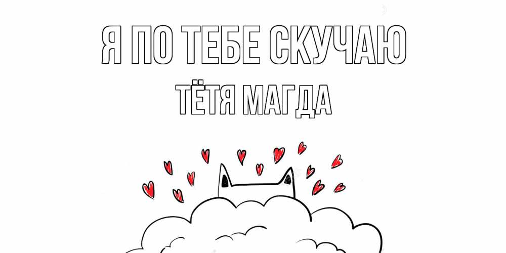 Открытка на каждый день с именем, Тётя-Магда Я по тебе скучаю котик скучает по тебе очень с сердечками Прикольная открытка с пожеланием онлайн скачать бесплатно 