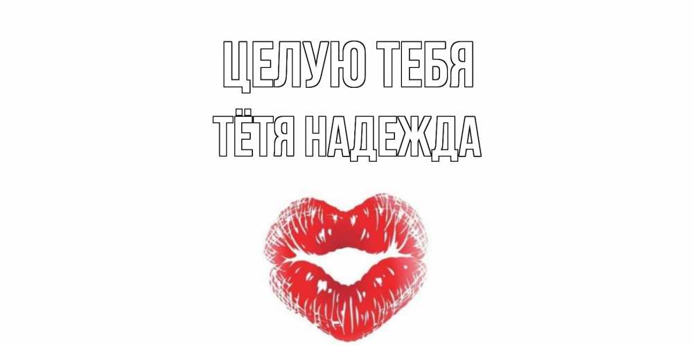 Открытка на каждый день с именем, Тётя-Надежда Целую тебя поцелуй Прикольная открытка с пожеланием онлайн скачать бесплатно 