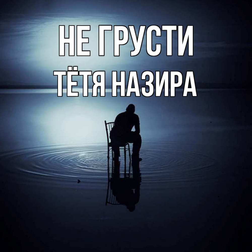 Открытка на каждый день с именем, Тётя-Назира Не грусти разводы на воде Прикольная открытка с пожеланием онлайн скачать бесплатно 