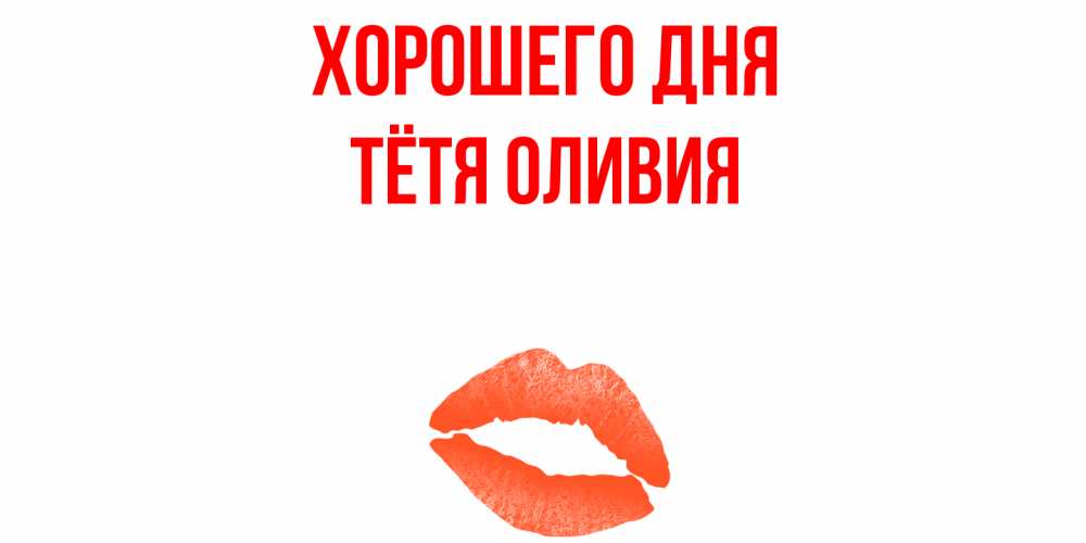 Открытка на каждый день с именем, Тётя-Оливия Хорошего дня удачного дня с поцелуем Прикольная открытка с пожеланием онлайн скачать бесплатно 