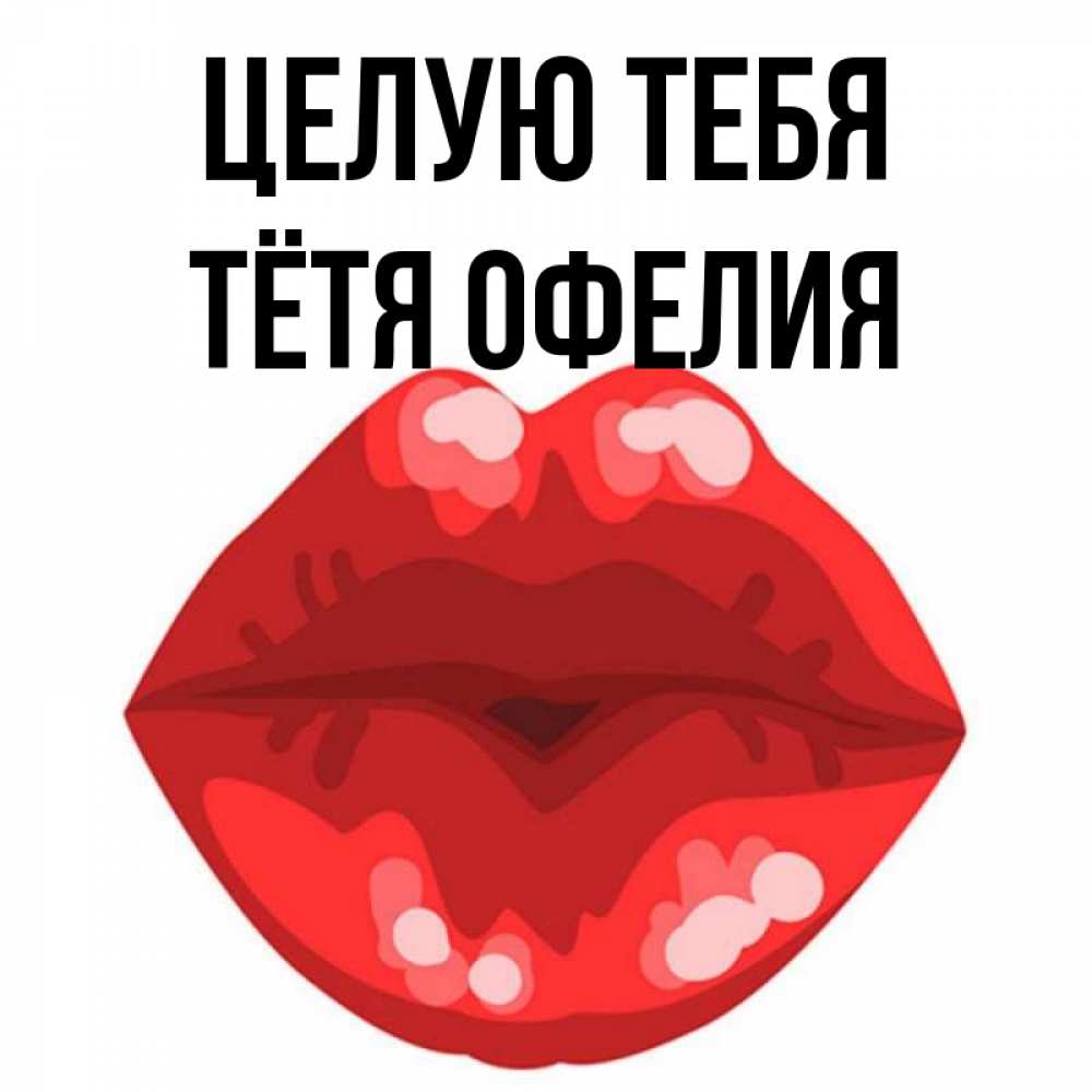 Открытка на каждый день с именем, Тётя-Офелия Целую тебя отправить открытку с поцелуем бесплатно и скачать для парня Прикольная открытка с пожеланием онлайн скачать бесплатно 