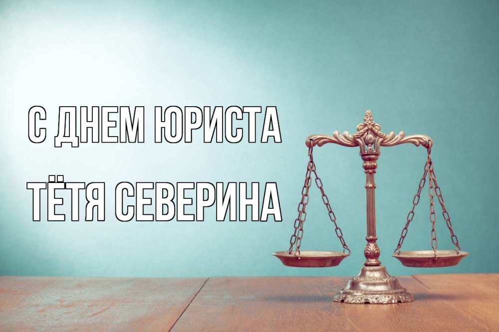 Открытка на каждый день с именем, Тётя-Северина С днем юриста с днем юриста Прикольная открытка с пожеланием онлайн скачать бесплатно 
