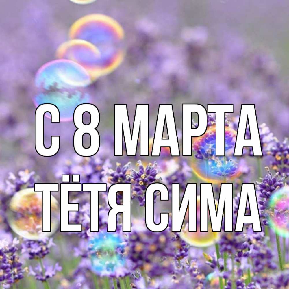 Открытка на каждый день с именем, Тётя-Сима С 8 марта цветы Прикольная открытка с пожеланием онлайн скачать бесплатно 