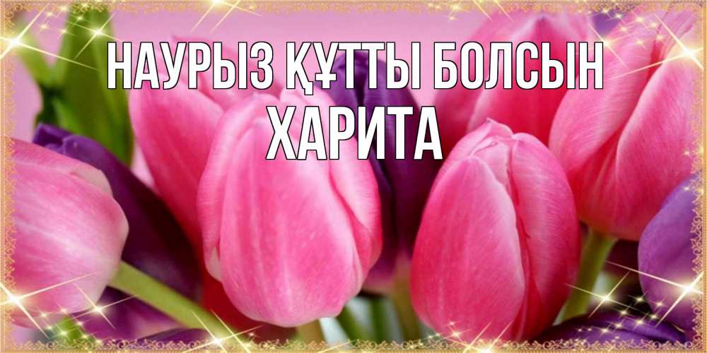 Открытка на каждый день с именем, Харита Наурыз құтты болсын тюльпаны для женщины на международный женский день Прикольная открытка с пожеланием онлайн скачать бесплатно 