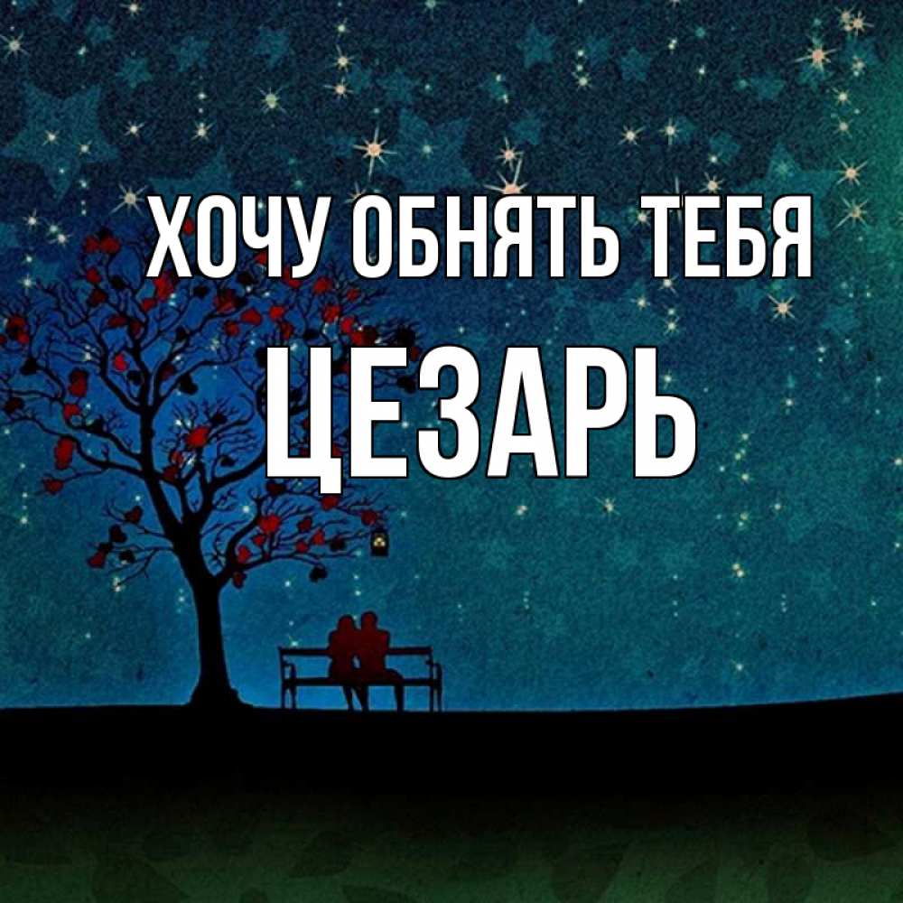 Открытка на каждый день с именем, Цезарь Хочу обнять тебя много звезд Прикольная открытка с пожеланием онлайн скачать бесплатно 