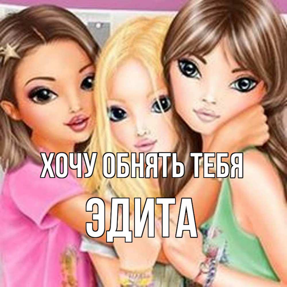 Открытка на каждый день с именем, Эдита Хочу обнять тебя красивые девчонки Прикольная открытка с пожеланием онлайн скачать бесплатно 