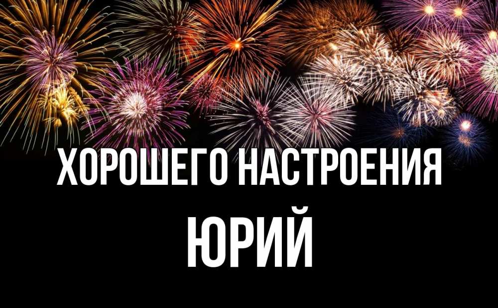 Открытка на каждый день с именем, Юрий Хорошего настроения Фейрверг 1 Прикольная открытка с пожеланием онлайн скачать бесплатно 