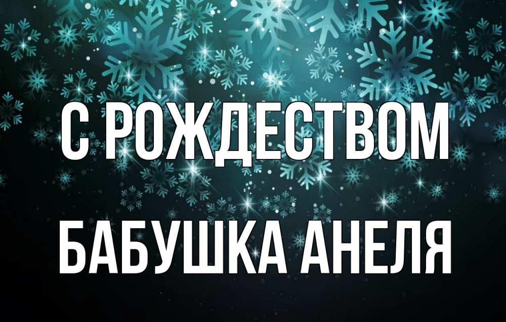 Открытка на каждый день с именем, Бабушка-Анеля С рождеством Снежинки Прикольная открытка с пожеланием онлайн скачать бесплатно 