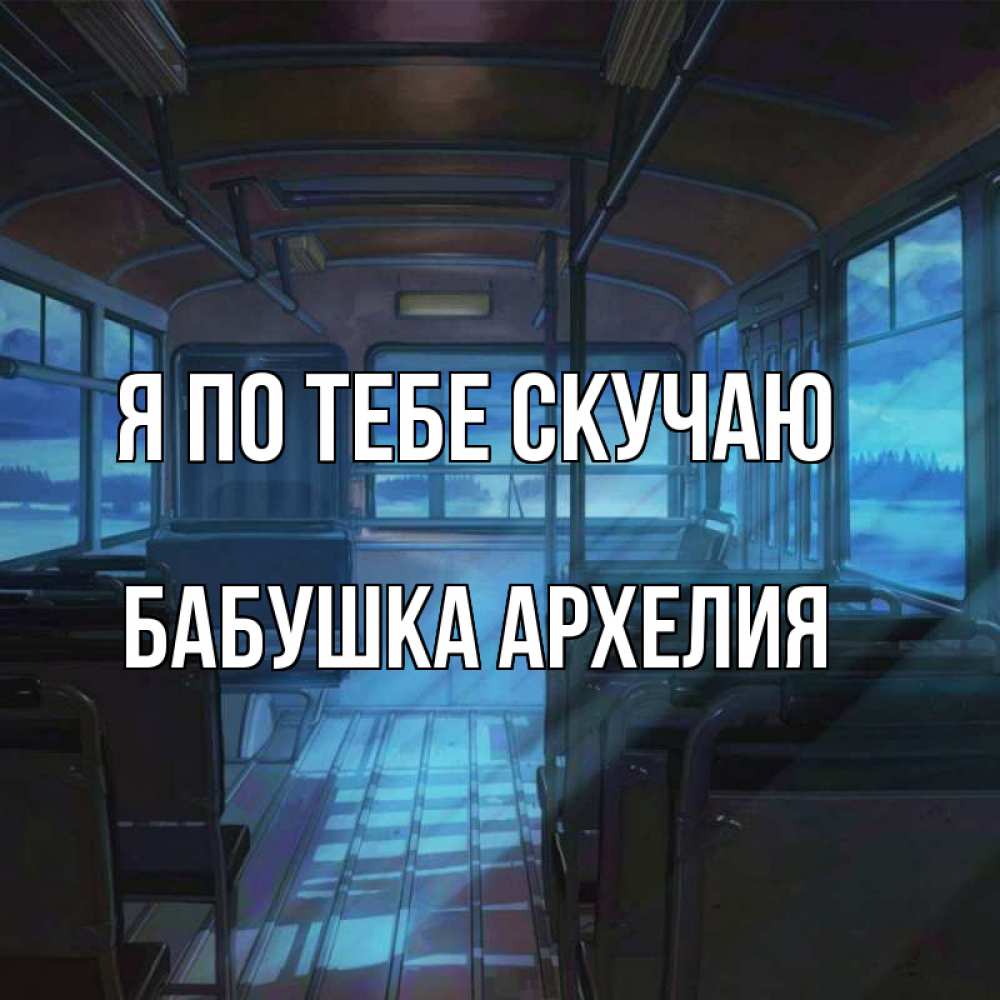 Открытка на каждый день с именем, Бабушка-Архелия Я по тебе скучаю тоска Прикольная открытка с пожеланием онлайн скачать бесплатно 