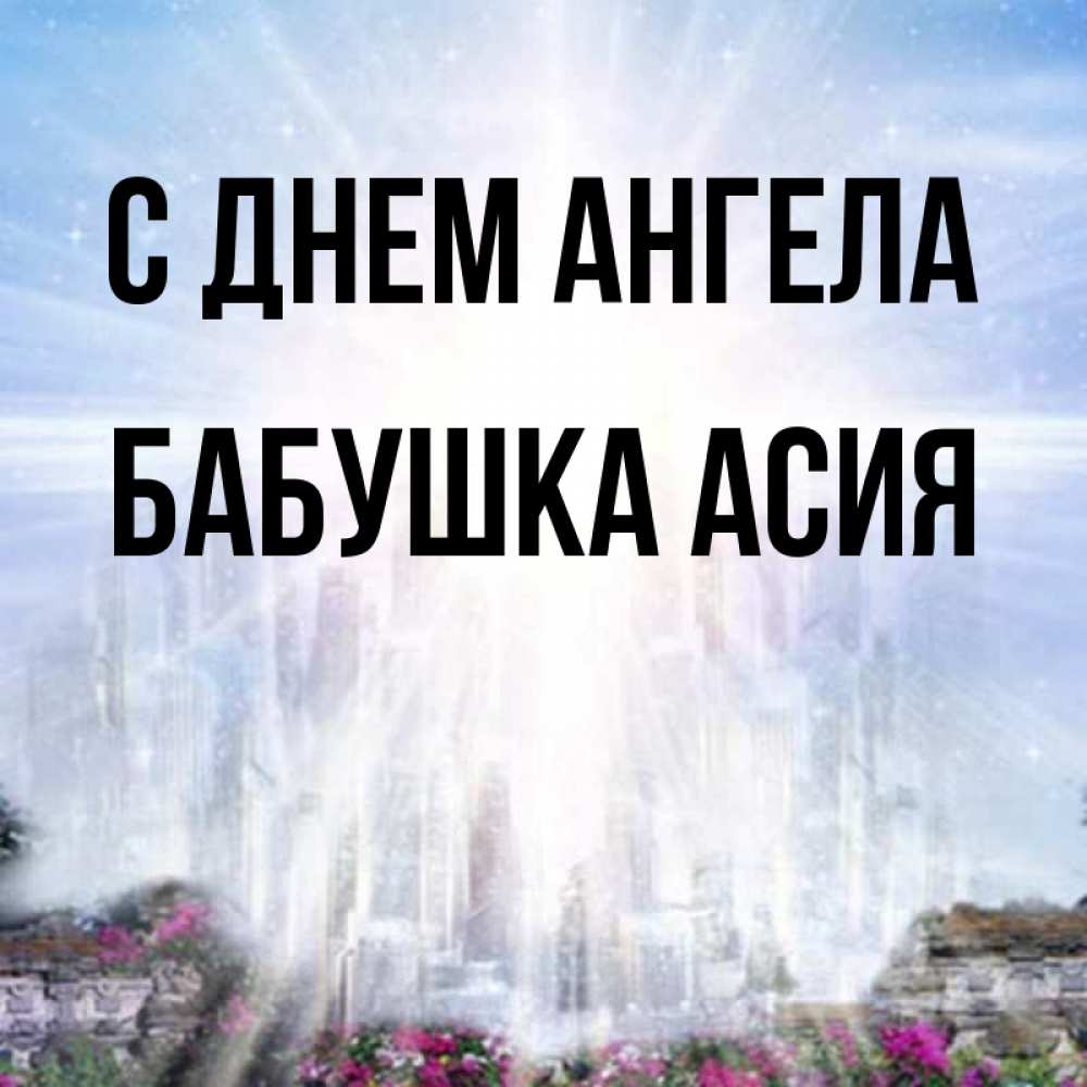 Открытка на каждый день с именем, Бабушка-Асия С днем ангела небесный свет Прикольная открытка с пожеланием онлайн скачать бесплатно 
