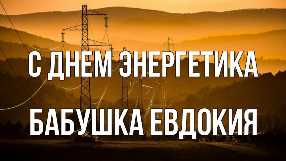 Открытка на каждый день с именем, Бабушка-Евдокия С днем энергетика ЛЭП провода горы закат Прикольная открытка с пожеланием онлайн скачать бесплатно 
