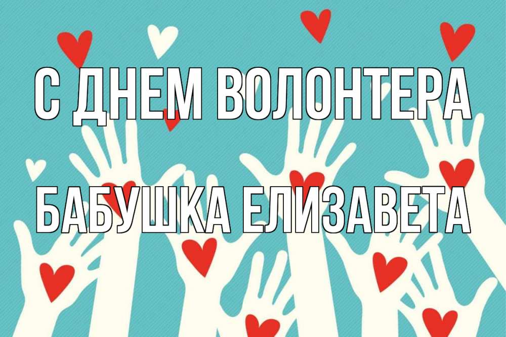 Открытка на каждый день с именем, Бабушка-Елизавета С днем волонтера с днем волонтера Прикольная открытка с пожеланием онлайн скачать бесплатно 