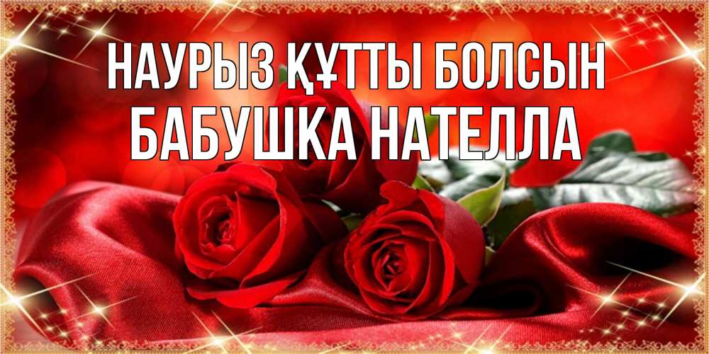 Открытка на каждый день с именем, Бабушка-Нателла Наурыз құтты болсын открытка красного цвета с розами на наурыз Прикольная открытка с пожеланием онлайн скачать бесплатно 