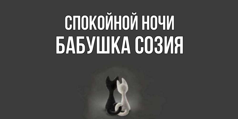 Открытка на каждый день с именем, Бабушка-Созия Спокойной ночи коты Прикольная открытка с пожеланием онлайн скачать бесплатно 