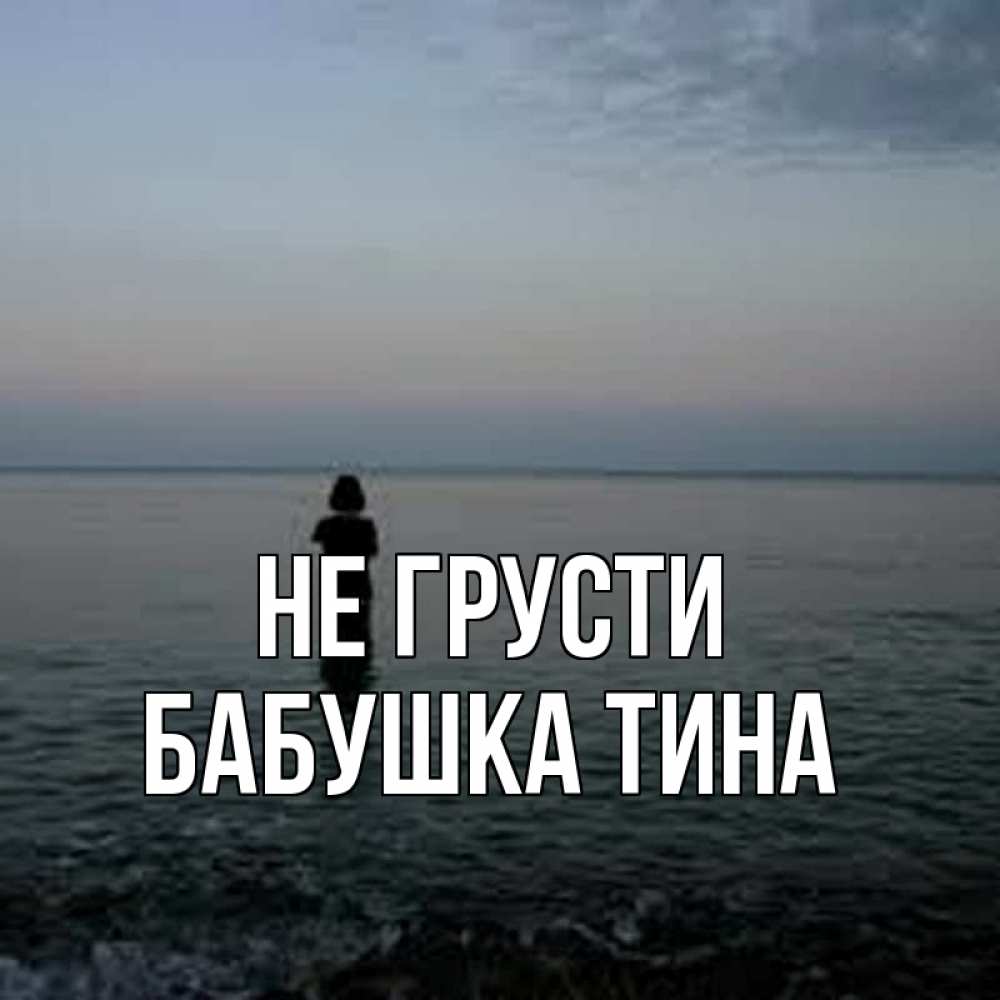 Открытка на каждый день с именем, Бабушка-Тина Не грусти девушка Прикольная открытка с пожеланием онлайн скачать бесплатно 