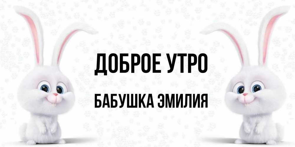 Открытка на каждый день с именем, Бабушка-Эмилия Доброе утро кролики с длинными ушками Прикольная открытка с пожеланием онлайн скачать бесплатно 
