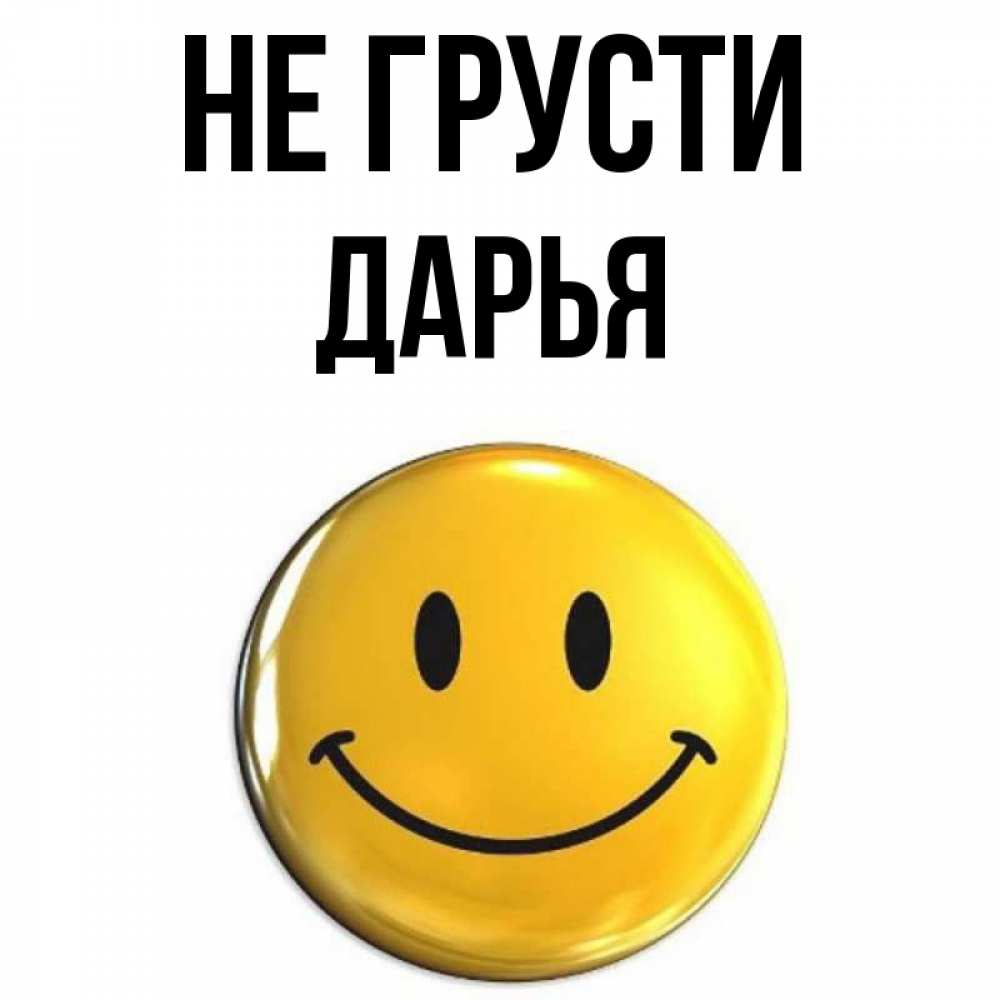 Открытка на каждый день с именем, Дарья Не грусти триде смайл Прикольная открытка с пожеланием онлайн скачать бесплатно 