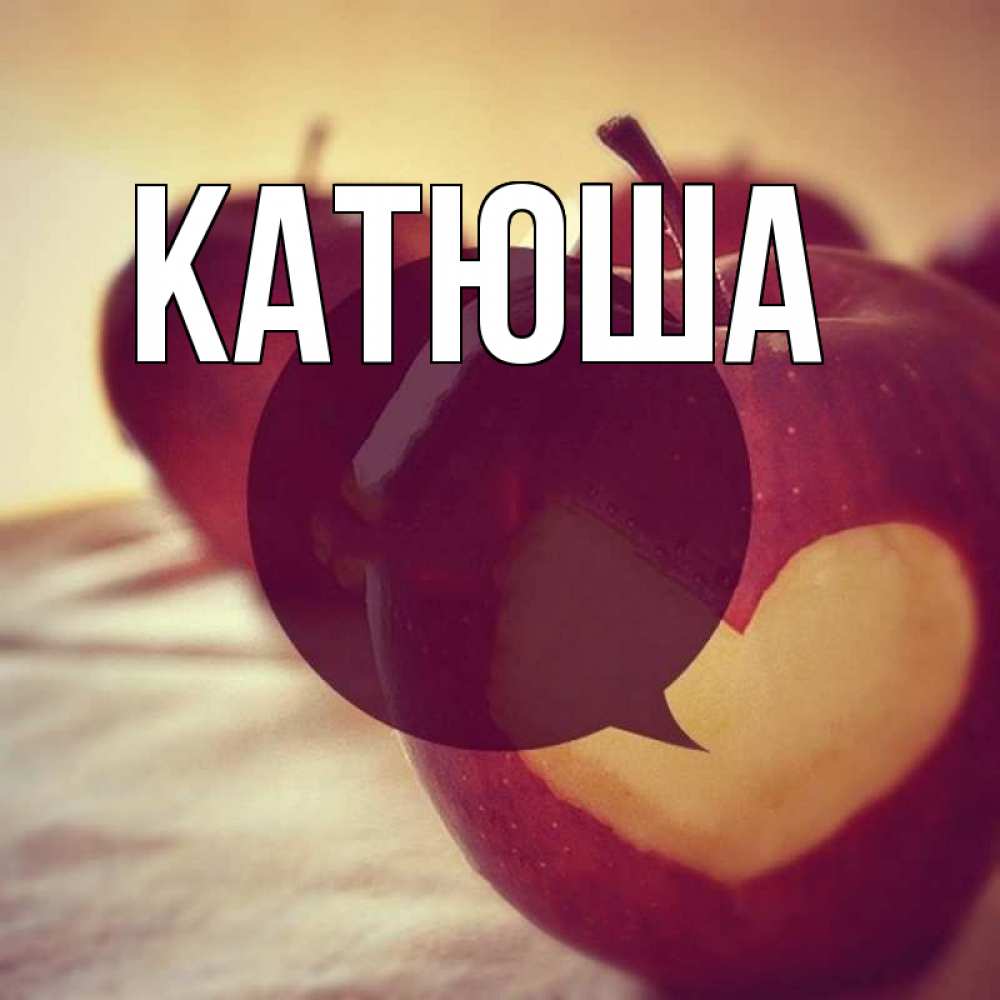 Открытка на каждый день с именем, Катюша Главная вырезалки из яблок Прикольная открытка с пожеланием онлайн скачать бесплатно 