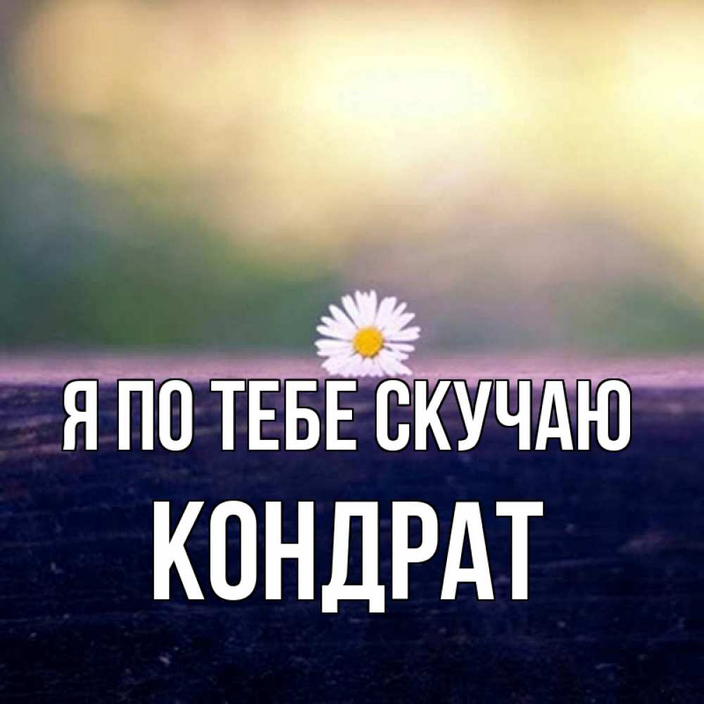 Открытка на каждый день с именем, Кондрат Я по тебе скучаю приходи в гости Прикольная открытка с пожеланием онлайн скачать бесплатно 