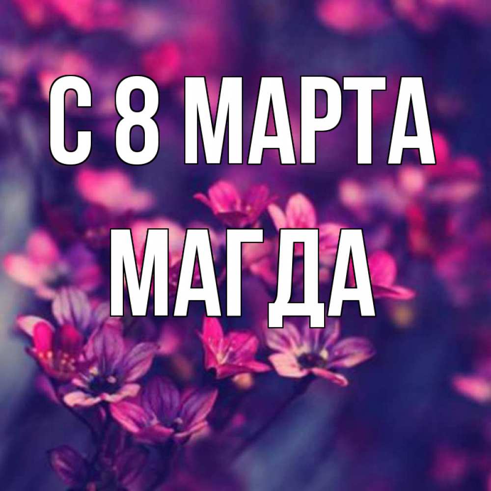 Открытка на каждый день с именем, Магда С 8 МАРТА небольшие цветы 1 Прикольная открытка с пожеланием онлайн скачать бесплатно 
