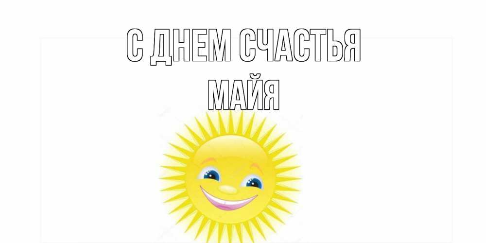 Открытка на каждый день с именем, Майя С днем счастья пожелания позитивные Прикольная открытка с пожеланием онлайн скачать бесплатно 