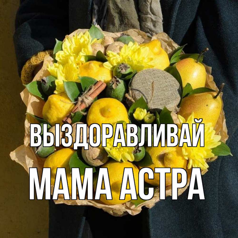 Открытка на каждый день с именем, Мама-Астра Выздоравливай букет витаминов Прикольная открытка с пожеланием онлайн скачать бесплатно 