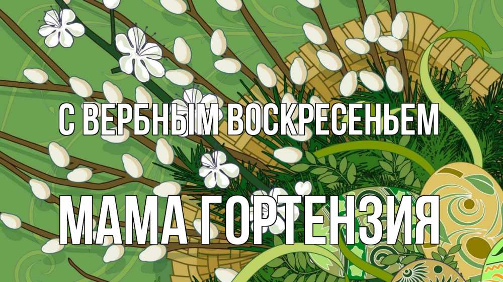 Открытка на каждый день с именем, Мама-Гортензия С вербным воскресеньем верба Прикольная открытка с пожеланием онлайн скачать бесплатно 