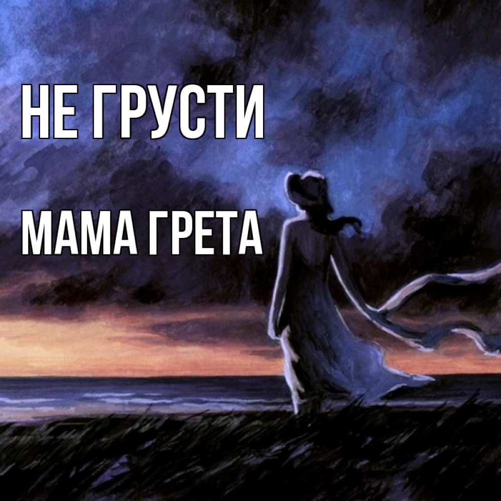 Открытка на каждый день с именем, Мама-Грета Не грусти картина Прикольная открытка с пожеланием онлайн скачать бесплатно 