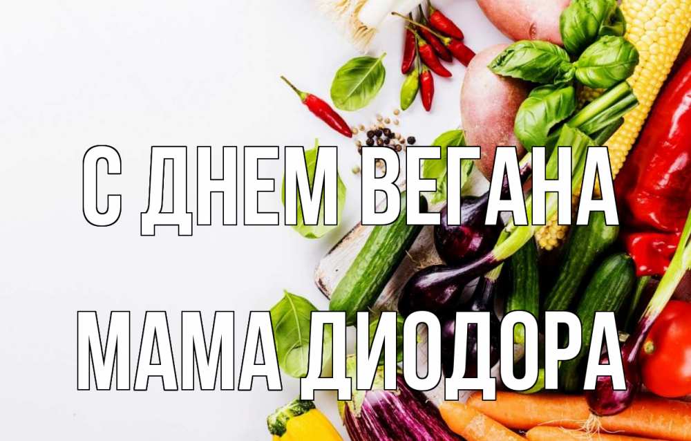 Открытка на каждый день с именем, Мама-Диодора С днем вегана день вегана Прикольная открытка с пожеланием онлайн скачать бесплатно 
