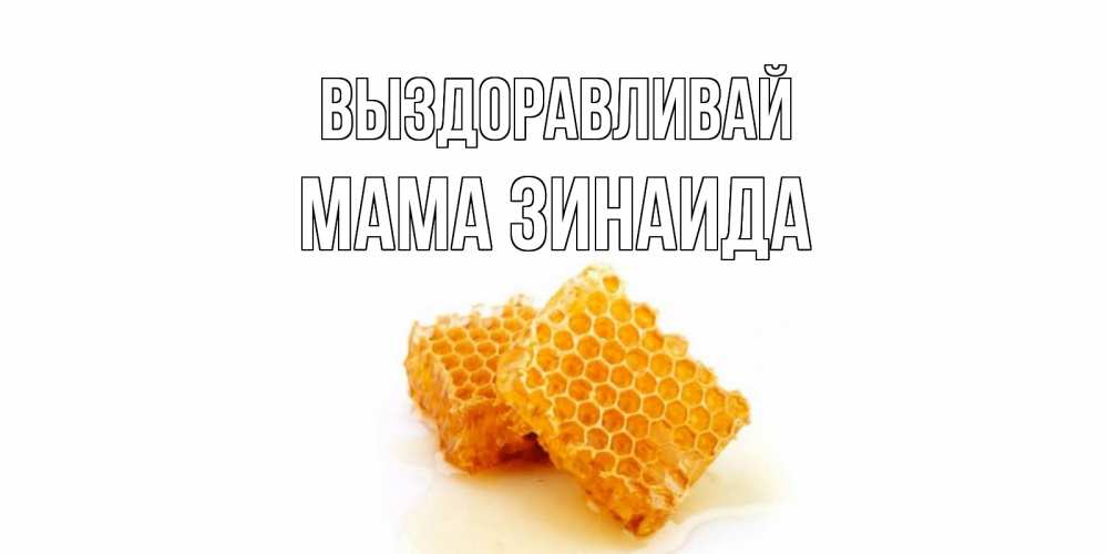 Открытка на каждый день с именем, Мама-Зинаида Выздоравливай скорейшего выздоровления для знакомых Прикольная открытка с пожеланием онлайн скачать бесплатно 