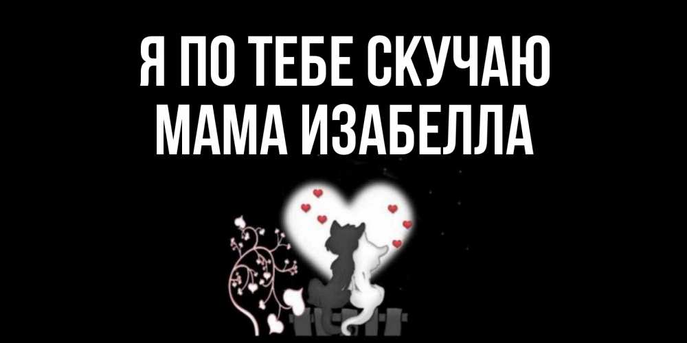 Открытка на каждый день с именем, Мама-Изабелла Я по тебе скучаю коты Прикольная открытка с пожеланием онлайн скачать бесплатно 