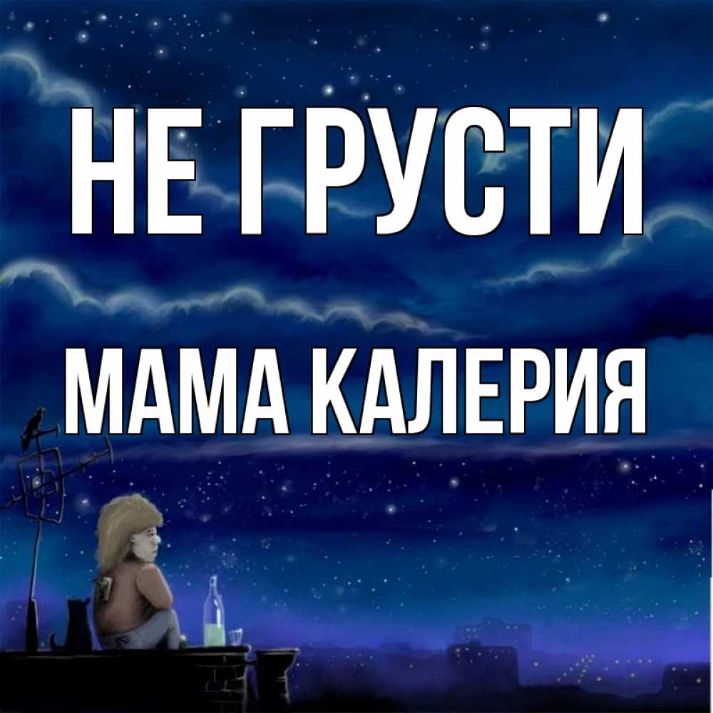 Открытка на каждый день с именем, Мама-Калерия Не грусти город с крыши Прикольная открытка с пожеланием онлайн скачать бесплатно 