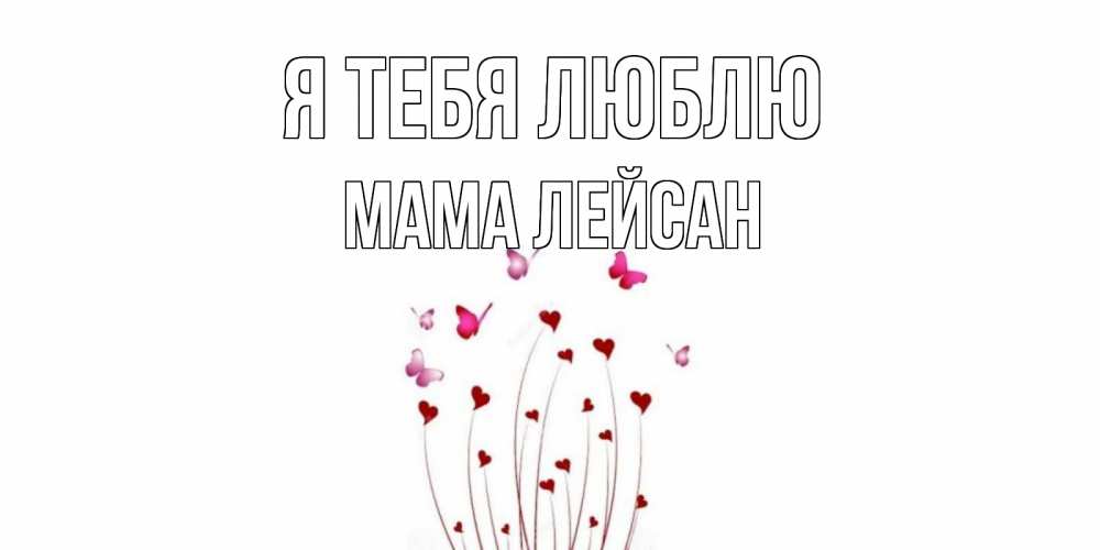 Открытка на каждый день с именем, Мама-Лейсан Я тебя люблю бабо Прикольная открытка с пожеланием онлайн скачать бесплатно 